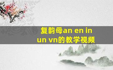 复韵母an en in un vn的教学视频